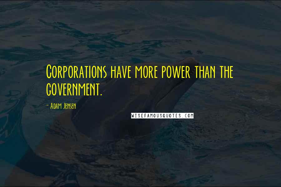 Adam Jensen Quotes: Corporations have more power than the government.