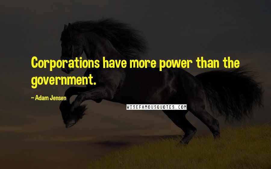 Adam Jensen Quotes: Corporations have more power than the government.