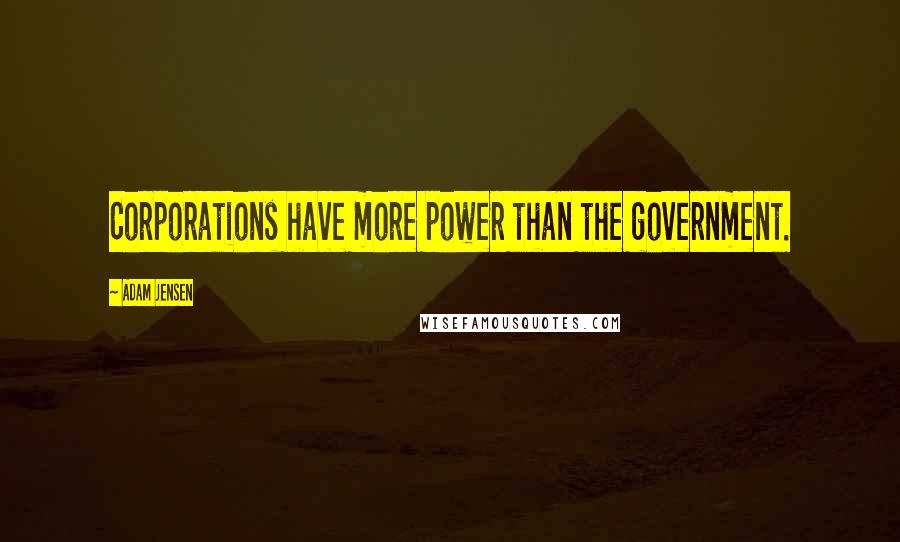 Adam Jensen Quotes: Corporations have more power than the government.