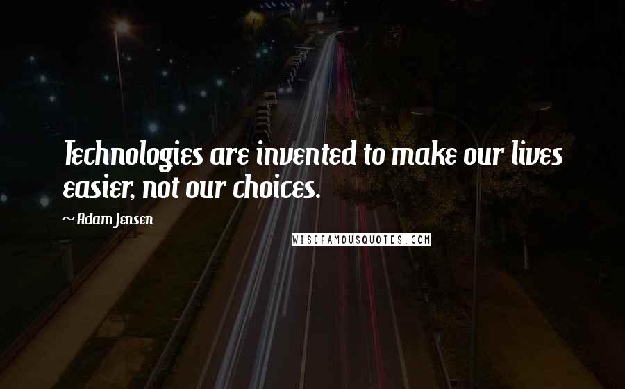 Adam Jensen Quotes: Technologies are invented to make our lives easier, not our choices.