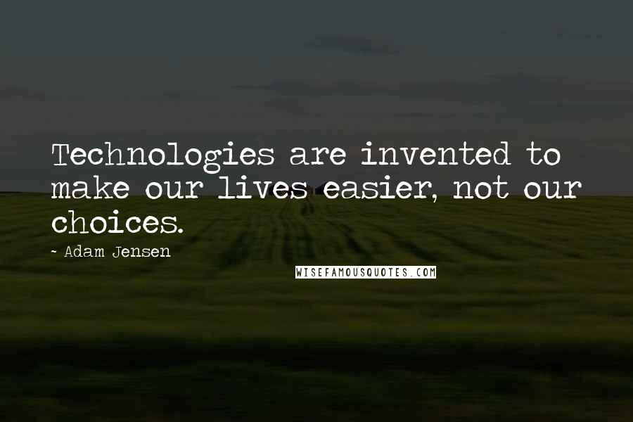 Adam Jensen Quotes: Technologies are invented to make our lives easier, not our choices.