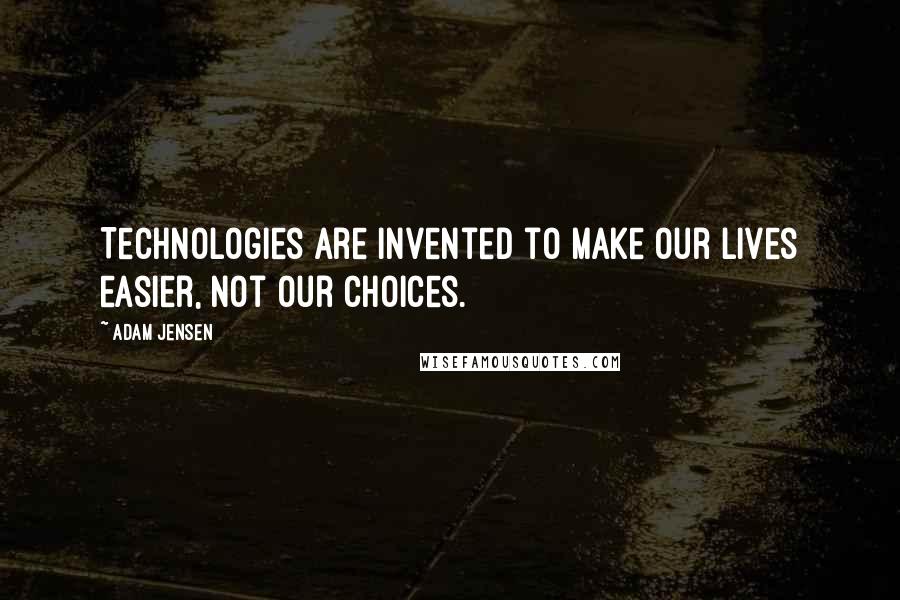 Adam Jensen Quotes: Technologies are invented to make our lives easier, not our choices.