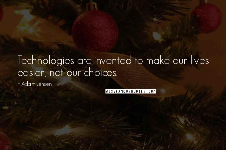 Adam Jensen Quotes: Technologies are invented to make our lives easier, not our choices.