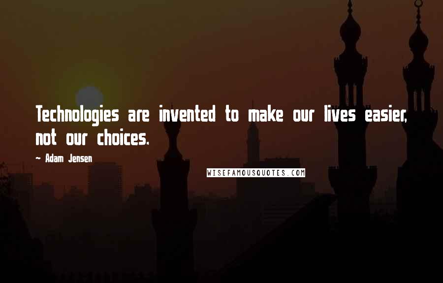 Adam Jensen Quotes: Technologies are invented to make our lives easier, not our choices.