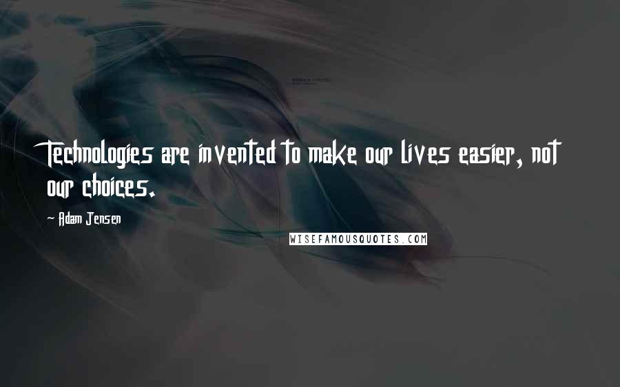 Adam Jensen Quotes: Technologies are invented to make our lives easier, not our choices.