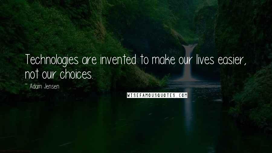 Adam Jensen Quotes: Technologies are invented to make our lives easier, not our choices.