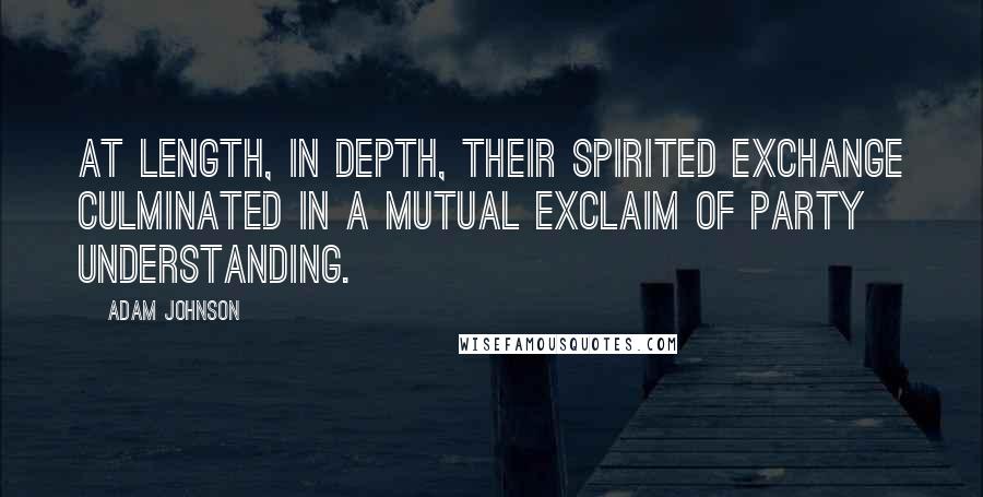 Adam Johnson Quotes: At length, in depth, their spirited exchange culminated in a mutual exclaim of Party understanding.