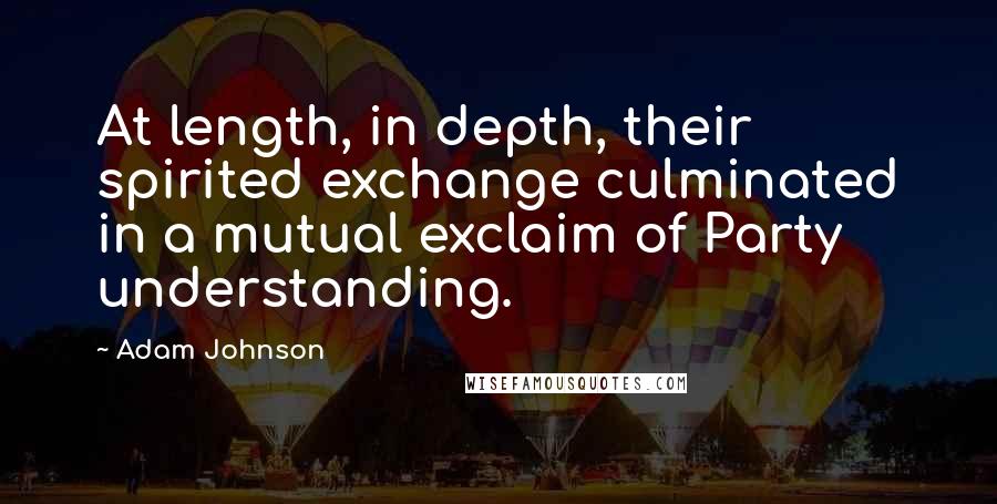Adam Johnson Quotes: At length, in depth, their spirited exchange culminated in a mutual exclaim of Party understanding.