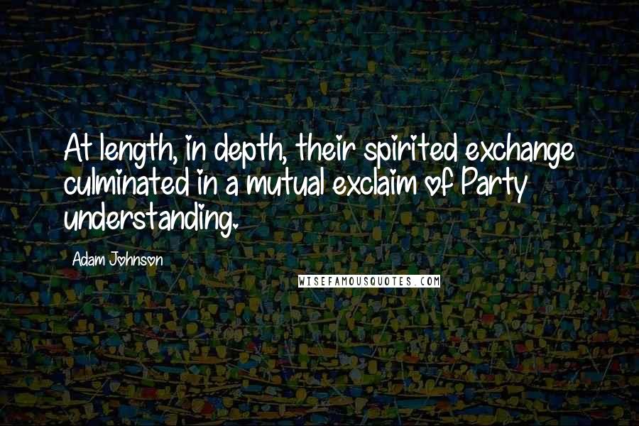 Adam Johnson Quotes: At length, in depth, their spirited exchange culminated in a mutual exclaim of Party understanding.