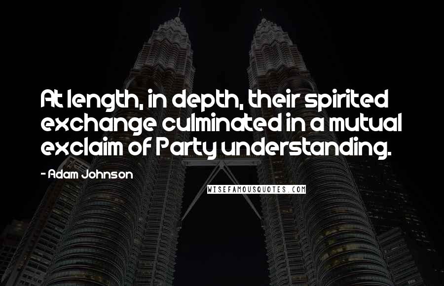 Adam Johnson Quotes: At length, in depth, their spirited exchange culminated in a mutual exclaim of Party understanding.