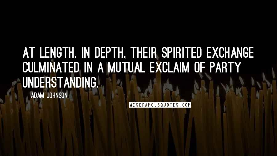 Adam Johnson Quotes: At length, in depth, their spirited exchange culminated in a mutual exclaim of Party understanding.