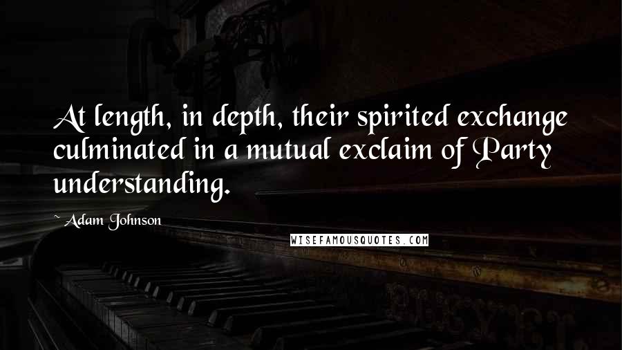 Adam Johnson Quotes: At length, in depth, their spirited exchange culminated in a mutual exclaim of Party understanding.