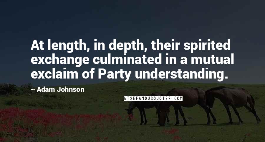 Adam Johnson Quotes: At length, in depth, their spirited exchange culminated in a mutual exclaim of Party understanding.
