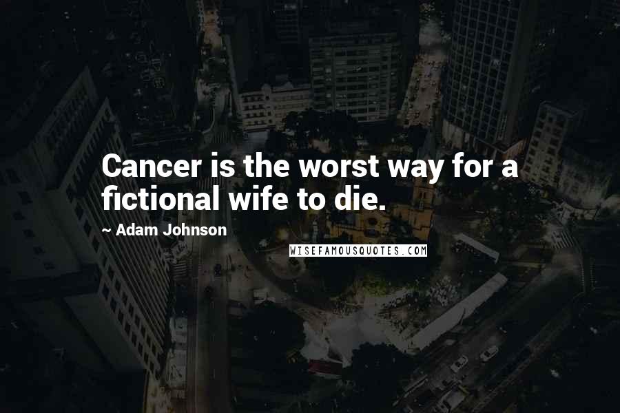 Adam Johnson Quotes: Cancer is the worst way for a fictional wife to die.