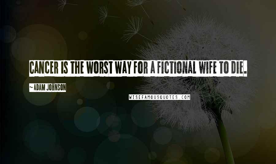 Adam Johnson Quotes: Cancer is the worst way for a fictional wife to die.