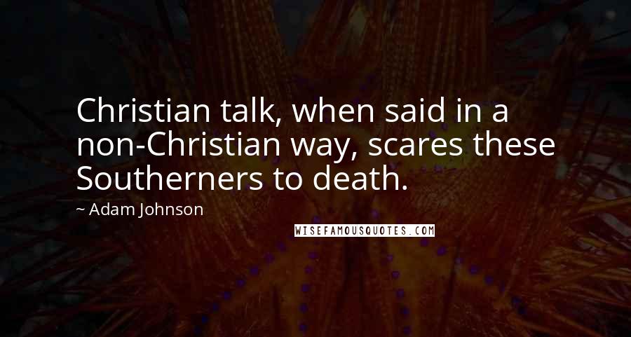 Adam Johnson Quotes: Christian talk, when said in a non-Christian way, scares these Southerners to death.