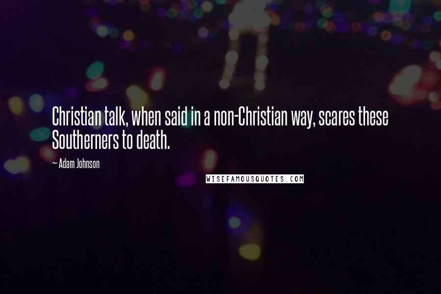 Adam Johnson Quotes: Christian talk, when said in a non-Christian way, scares these Southerners to death.