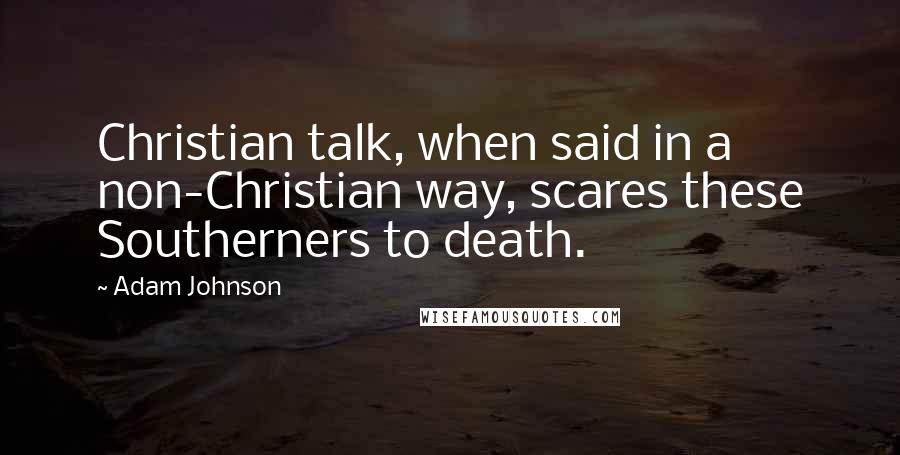 Adam Johnson Quotes: Christian talk, when said in a non-Christian way, scares these Southerners to death.