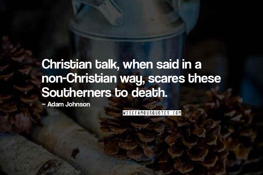 Adam Johnson Quotes: Christian talk, when said in a non-Christian way, scares these Southerners to death.