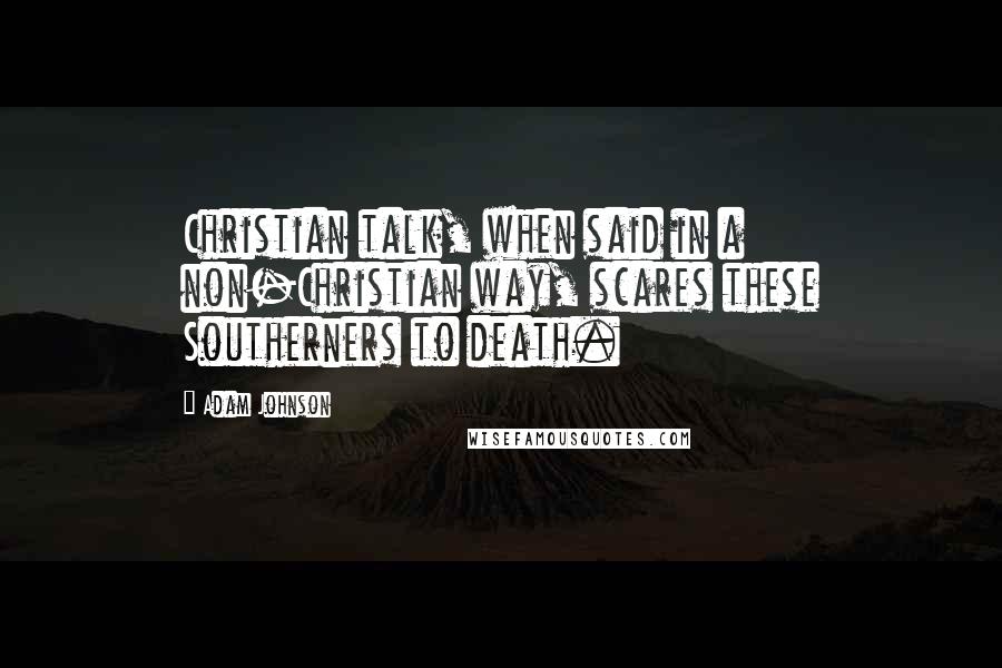 Adam Johnson Quotes: Christian talk, when said in a non-Christian way, scares these Southerners to death.