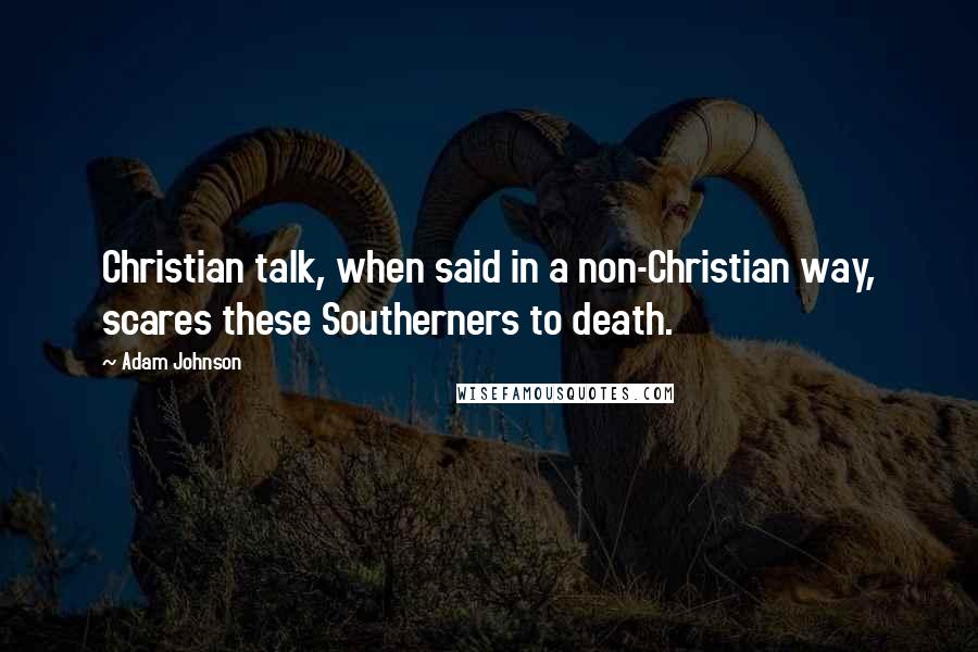 Adam Johnson Quotes: Christian talk, when said in a non-Christian way, scares these Southerners to death.