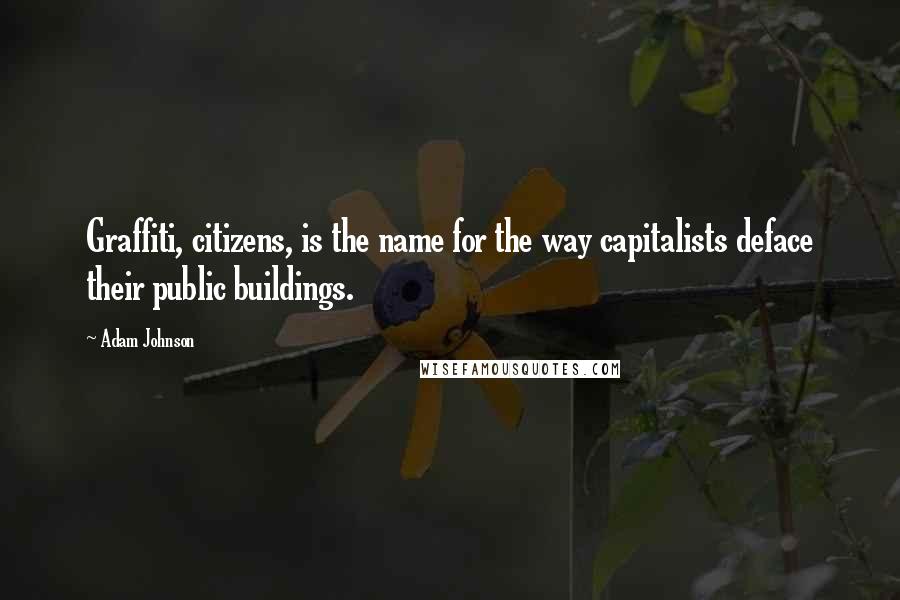 Adam Johnson Quotes: Graffiti, citizens, is the name for the way capitalists deface their public buildings.