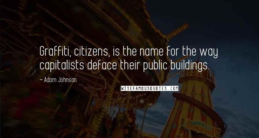 Adam Johnson Quotes: Graffiti, citizens, is the name for the way capitalists deface their public buildings.