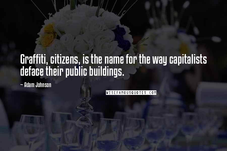 Adam Johnson Quotes: Graffiti, citizens, is the name for the way capitalists deface their public buildings.