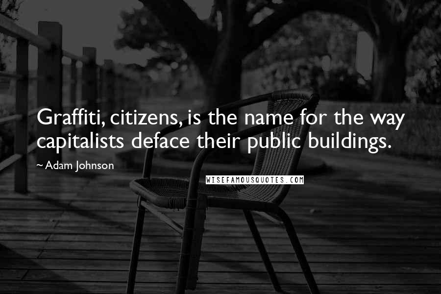 Adam Johnson Quotes: Graffiti, citizens, is the name for the way capitalists deface their public buildings.