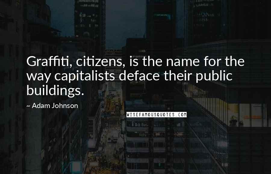 Adam Johnson Quotes: Graffiti, citizens, is the name for the way capitalists deface their public buildings.