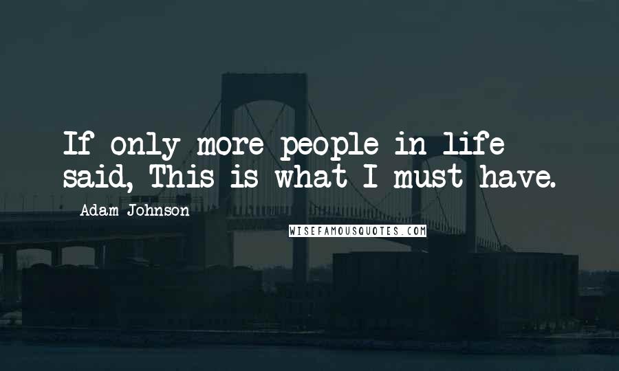 Adam Johnson Quotes: If only more people in life said, This is what I must have.