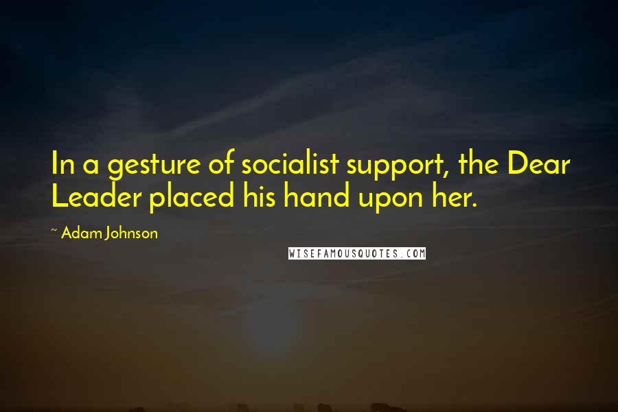 Adam Johnson Quotes: In a gesture of socialist support, the Dear Leader placed his hand upon her.