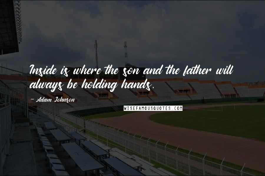 Adam Johnson Quotes: Inside is where the son and the father will always be holding hands.