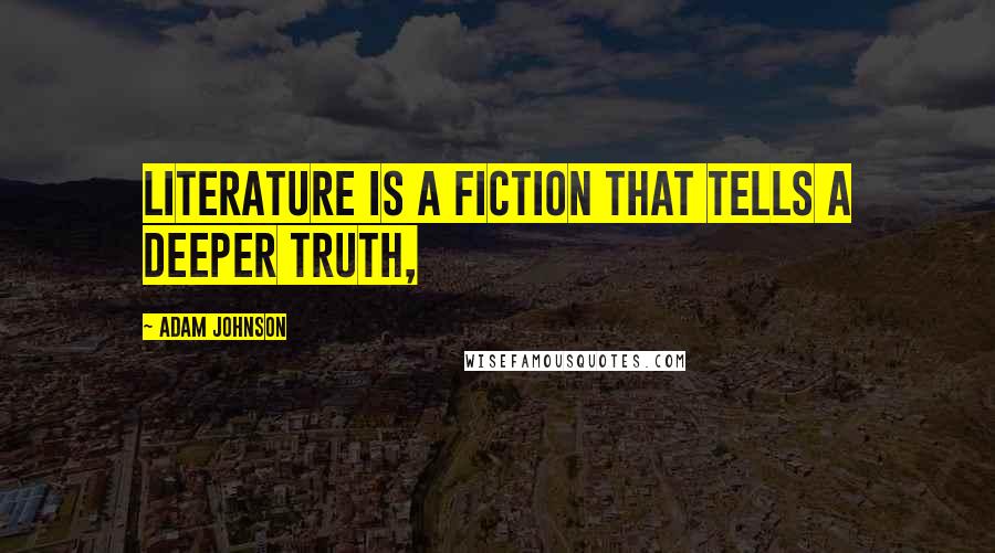 Adam Johnson Quotes: literature is a fiction that tells a deeper truth,
