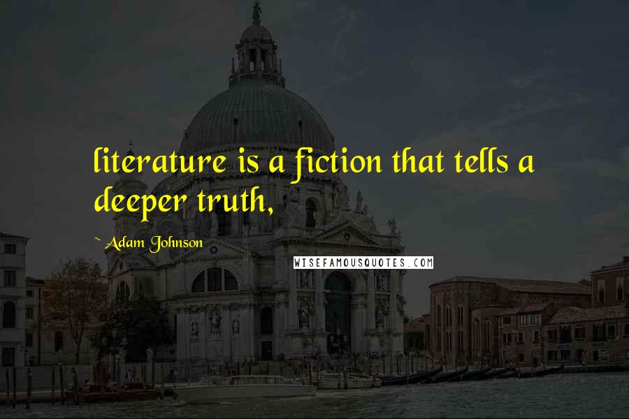 Adam Johnson Quotes: literature is a fiction that tells a deeper truth,