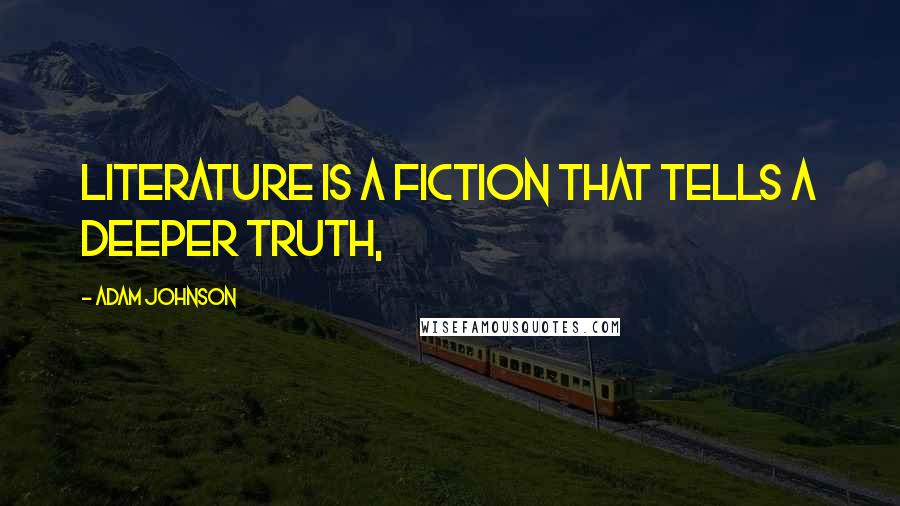 Adam Johnson Quotes: literature is a fiction that tells a deeper truth,