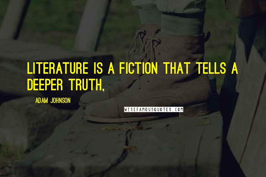 Adam Johnson Quotes: literature is a fiction that tells a deeper truth,