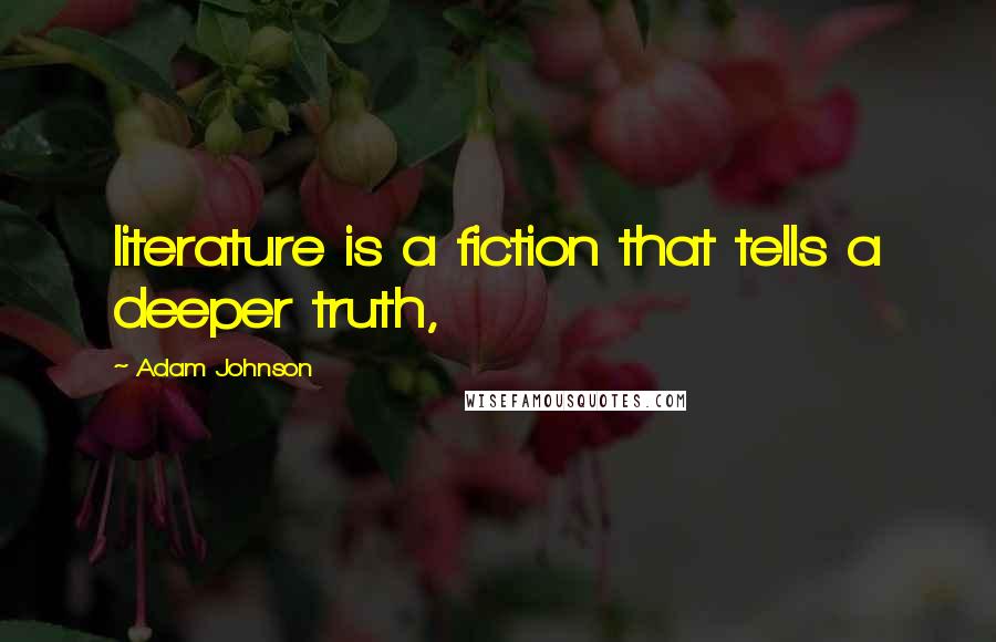 Adam Johnson Quotes: literature is a fiction that tells a deeper truth,