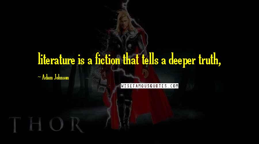 Adam Johnson Quotes: literature is a fiction that tells a deeper truth,