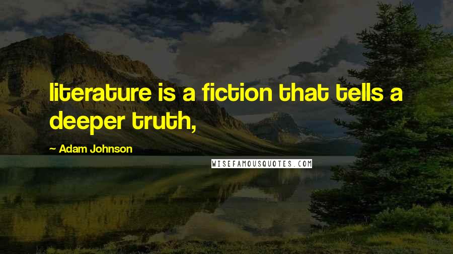 Adam Johnson Quotes: literature is a fiction that tells a deeper truth,