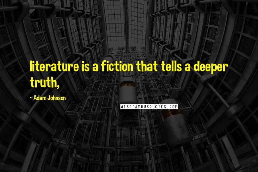 Adam Johnson Quotes: literature is a fiction that tells a deeper truth,