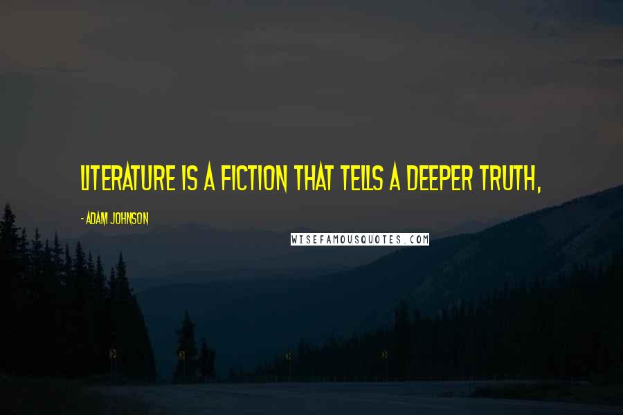 Adam Johnson Quotes: literature is a fiction that tells a deeper truth,