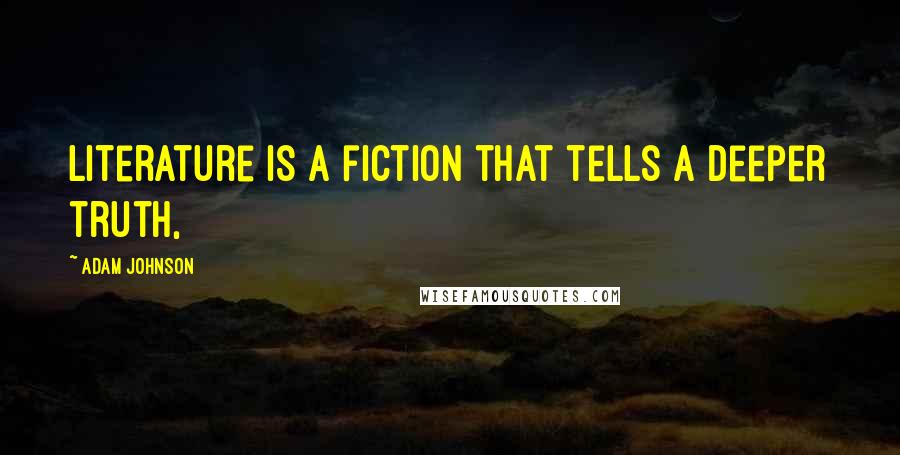 Adam Johnson Quotes: literature is a fiction that tells a deeper truth,