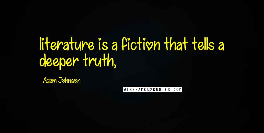 Adam Johnson Quotes: literature is a fiction that tells a deeper truth,