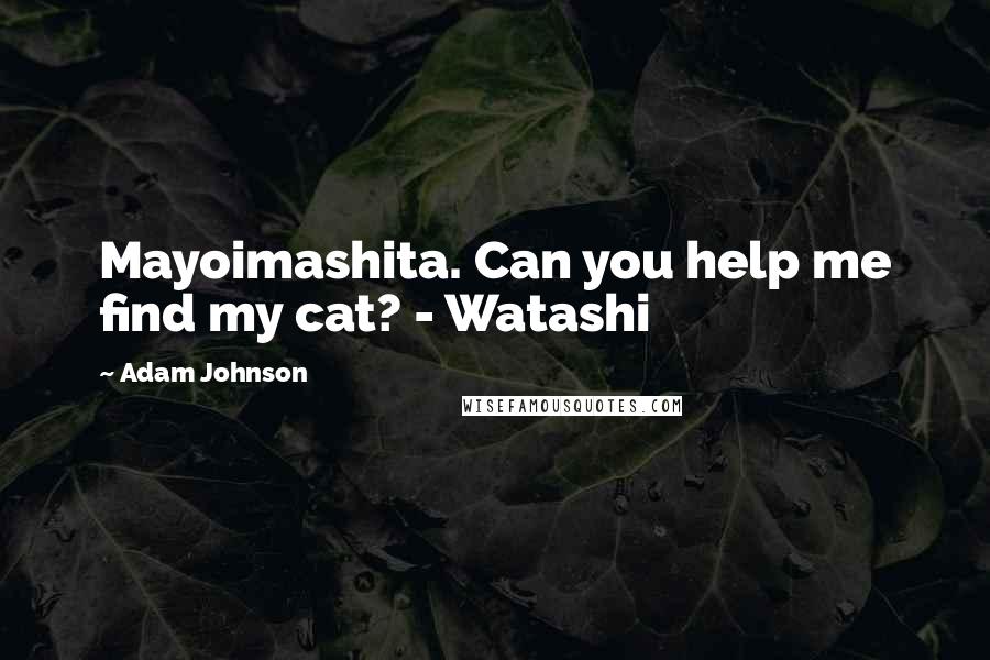 Adam Johnson Quotes: Mayoimashita. Can you help me find my cat? - Watashi