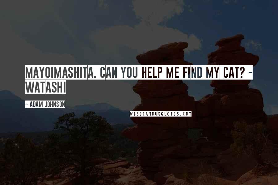 Adam Johnson Quotes: Mayoimashita. Can you help me find my cat? - Watashi