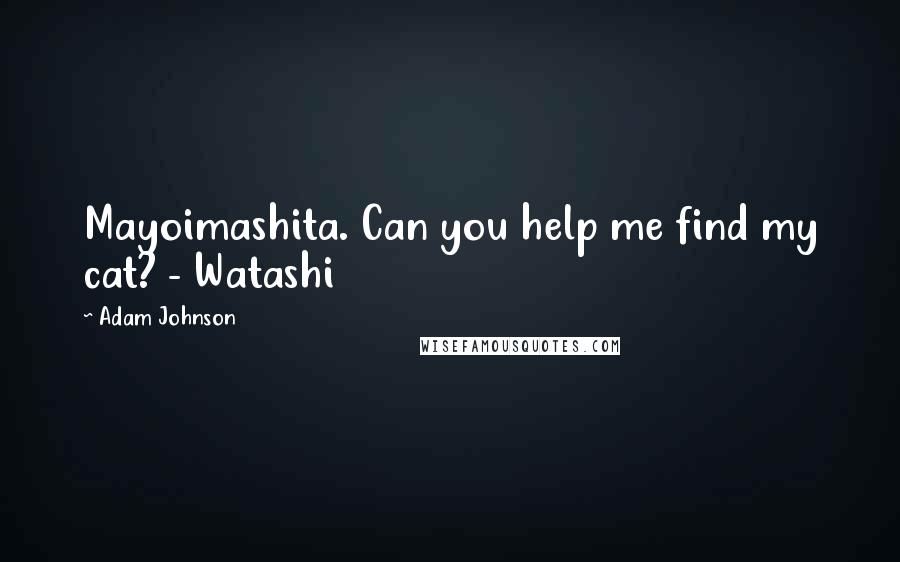 Adam Johnson Quotes: Mayoimashita. Can you help me find my cat? - Watashi