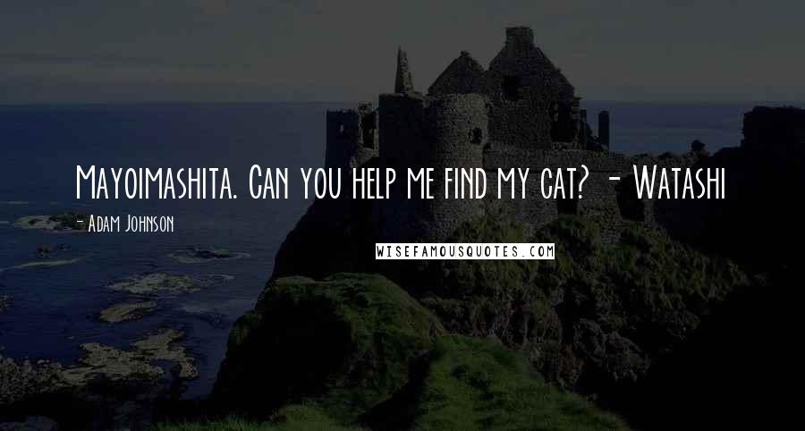 Adam Johnson Quotes: Mayoimashita. Can you help me find my cat? - Watashi