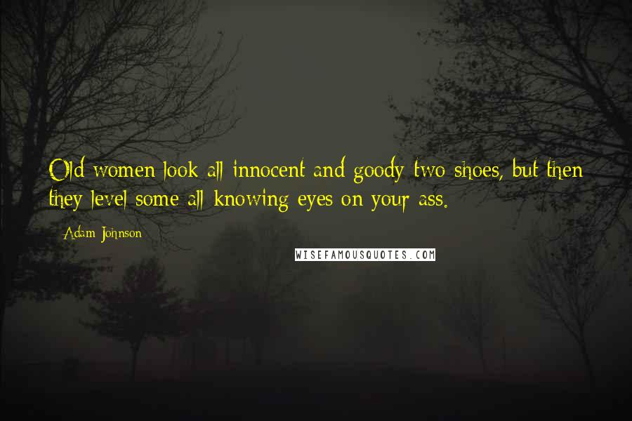 Adam Johnson Quotes: Old women look all innocent and goody-two-shoes, but then they level some all-knowing eyes on your ass.