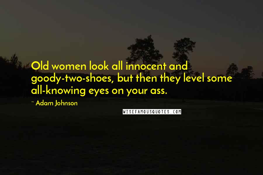 Adam Johnson Quotes: Old women look all innocent and goody-two-shoes, but then they level some all-knowing eyes on your ass.